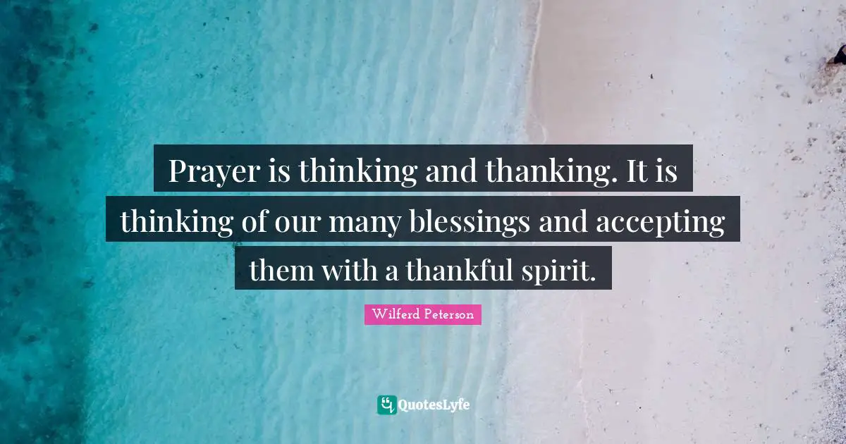 Prayer is thinking and thanking. It is thinking of our many blessings and accepting them with a thankful spirit.