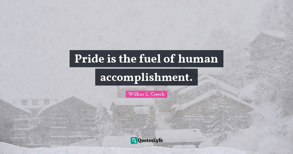 Pride is the fuel of human accomplishment.