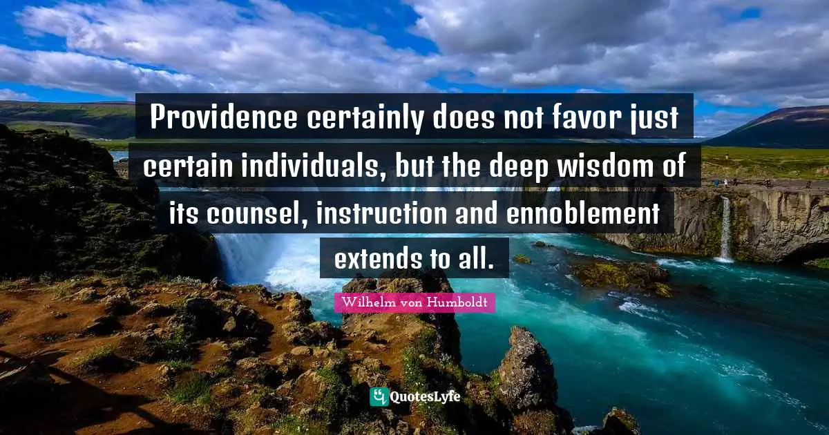 Providence certainly does not favor just certain individuals, but the deep wisdom of its counsel, instruction and ennoblement extends to all.
