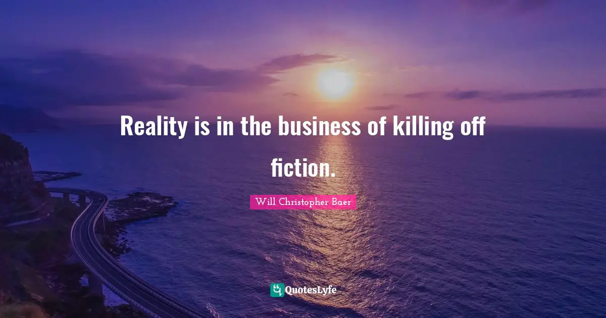 Reality is in the business of killing off fiction.