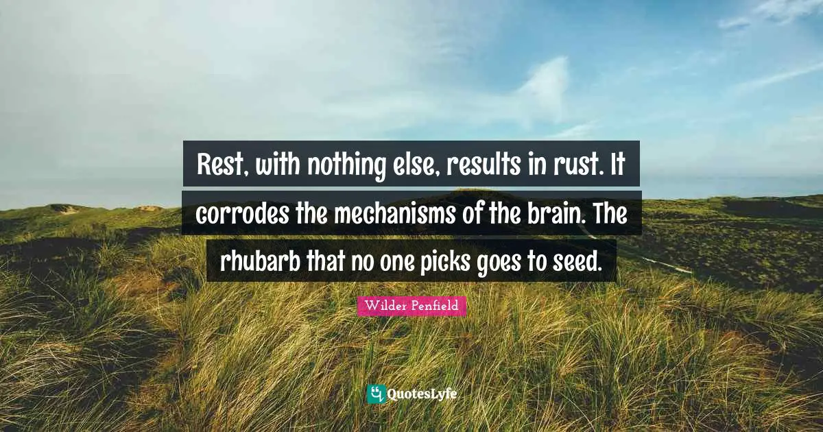 Rust Quotes: "Rest, with nothing else, results in rust. It corrodes the mechanisms of the brain. The rhubarb that no one picks goes to seed."