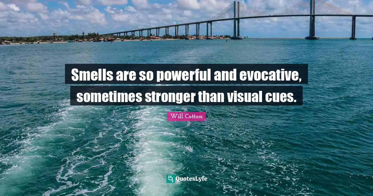 Smells are so powerful and evocative, sometimes stronger than visual cues.
