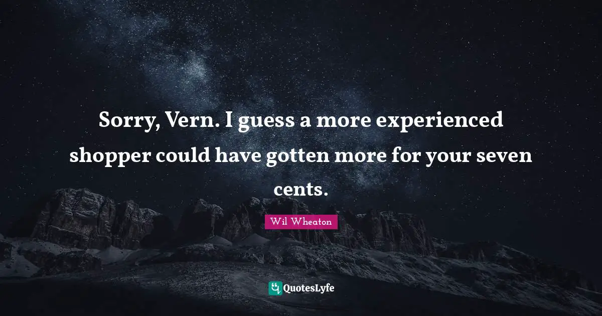 Sorry, Vern. I guess a more experienced shopper could have gotten more for your seven cents.