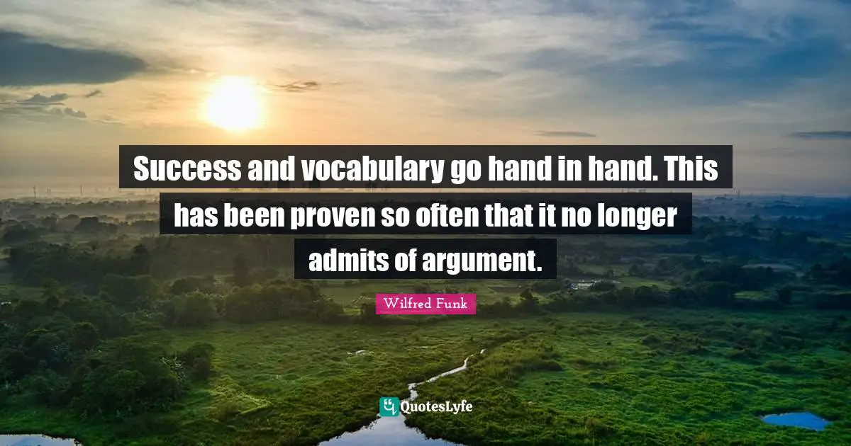 Success and vocabulary go hand in hand. This has been proven so often that it no longer admits of argument.