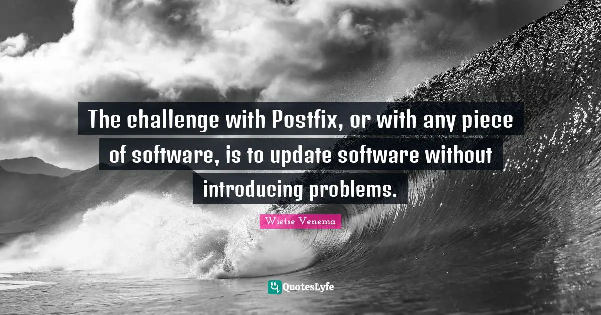The challenge with Postfix, or with any piece of software, is to update software without introducing problems.