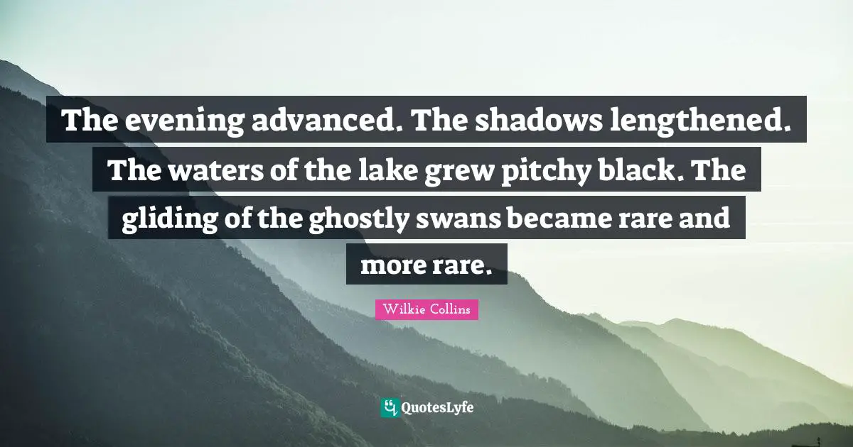 Lakes Quotes: "The evening advanced. The shadows lengthened. The waters of the lake grew pitchy black. The gliding of the ghostly swans became rare and more rare."