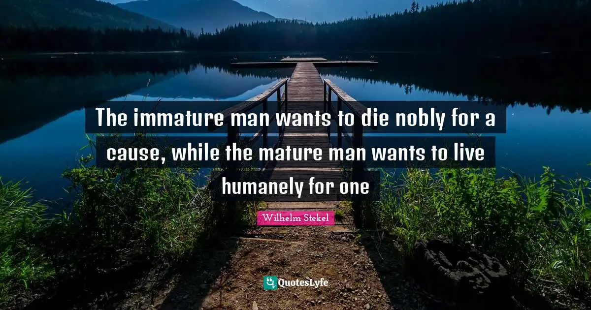 The immature man wants to die nobly for a cause, while the mature man wants to live humanely for one