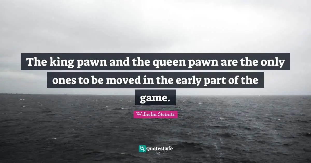 The king pawn and the queen pawn are the only ones to be moved in the early part of the game.