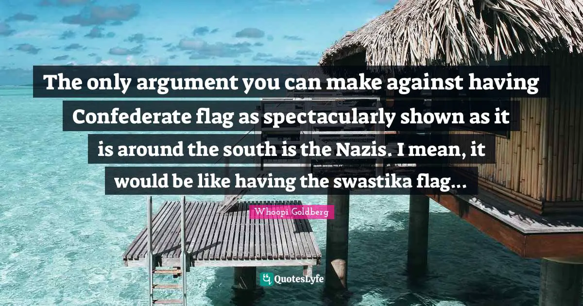 The only argument you can make against having Confederate flag as spectacularly shown as it is around the south is the Nazis. I mean, it would be like having the swastika flag...