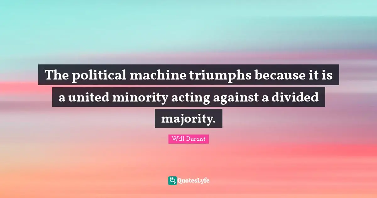The political machine triumphs because it is a united minority acting against a divided majority.