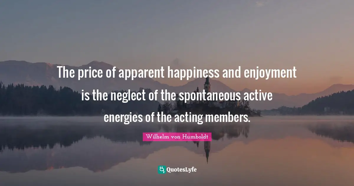 The price of apparent happiness and enjoyment is the neglect of the spontaneous active energies of the acting members.