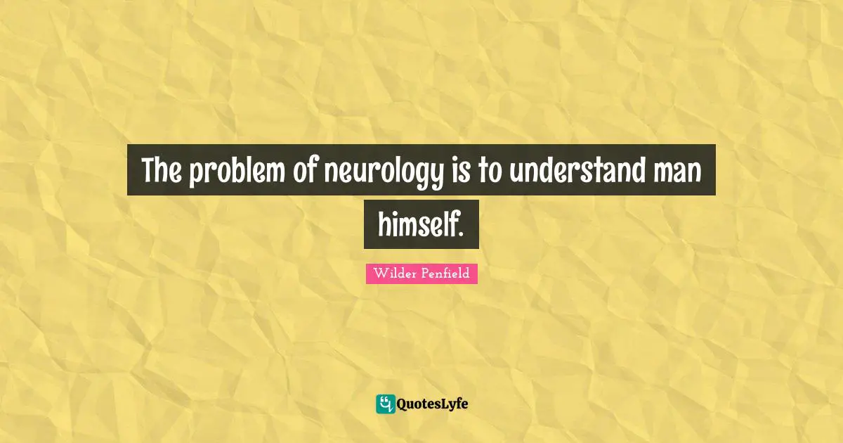 The problem of neurology is to understand man himself.