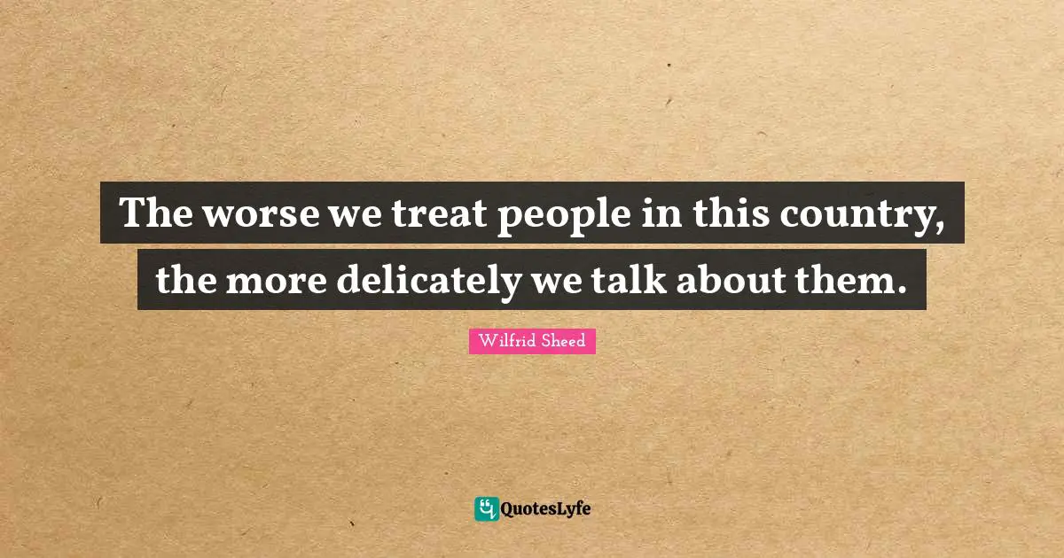 The worse we treat people in this country, the more delicately we talk about them.