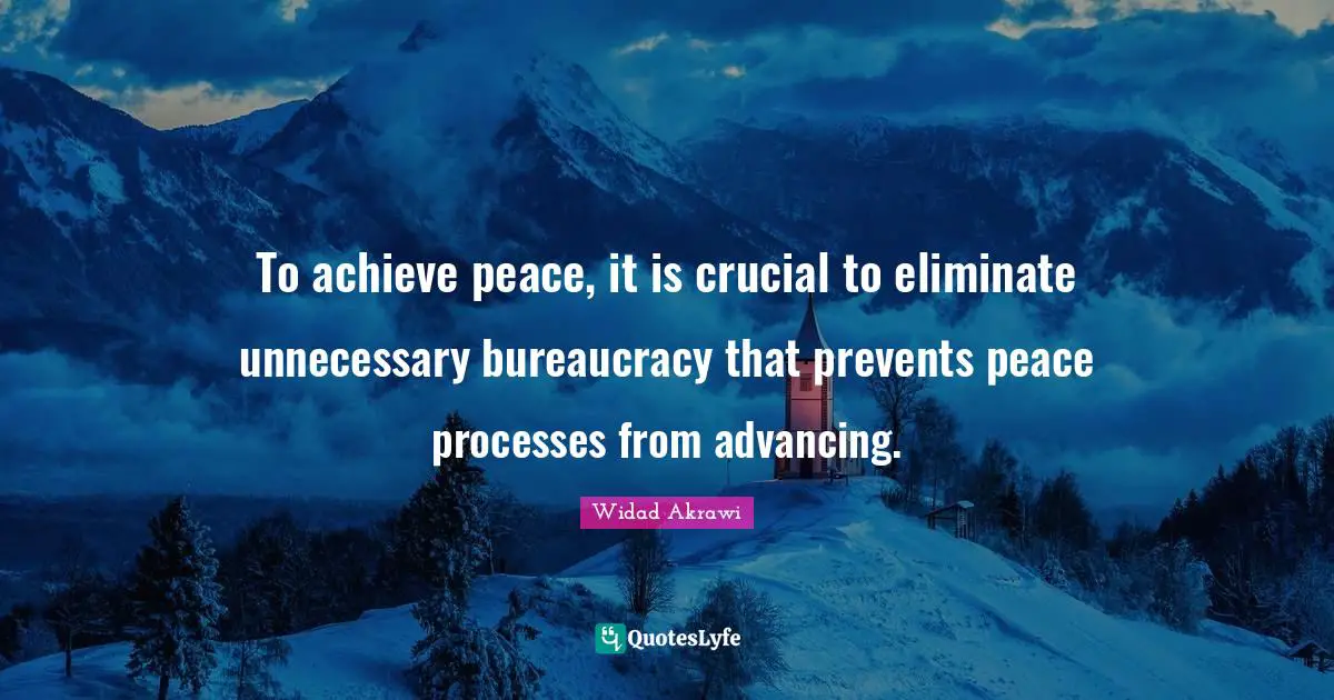 Widad Akrawi Quotes: "To achieve peace, it is crucial to eliminate unnecessary bureaucracy that prevents peace processes from advancing."