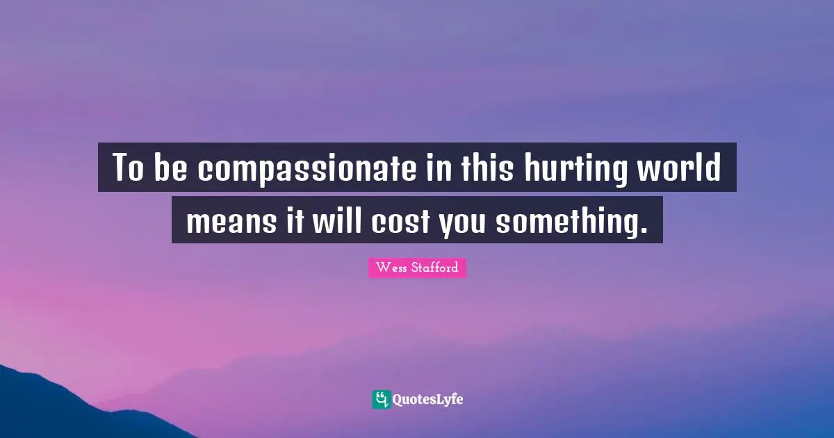 To be compassionate in this hurting world means it will cost you something.