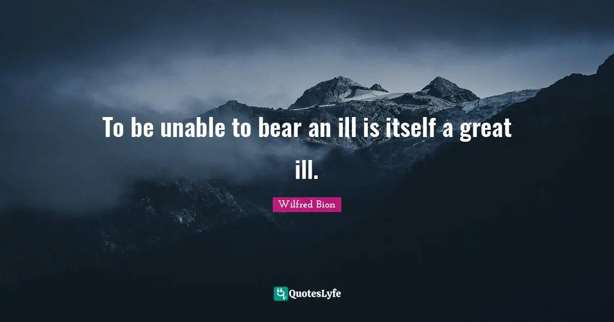 To be unable to bear an ill is itself a great ill.