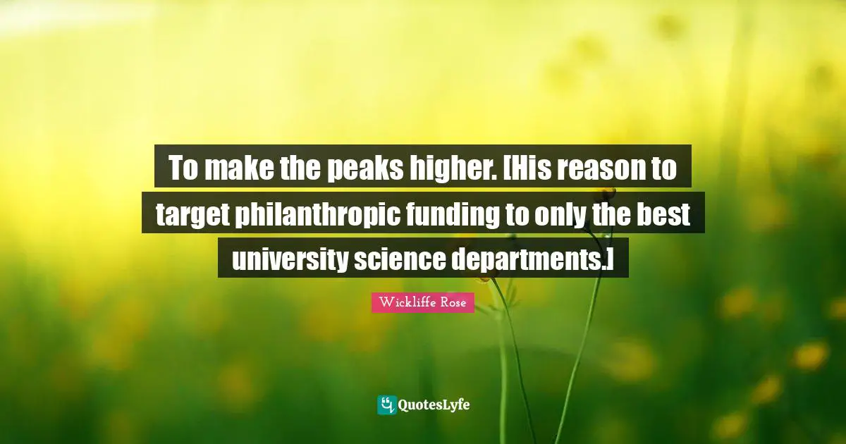 To make the peaks higher. [His reason to target philanthropic funding to only the best university science departments.]