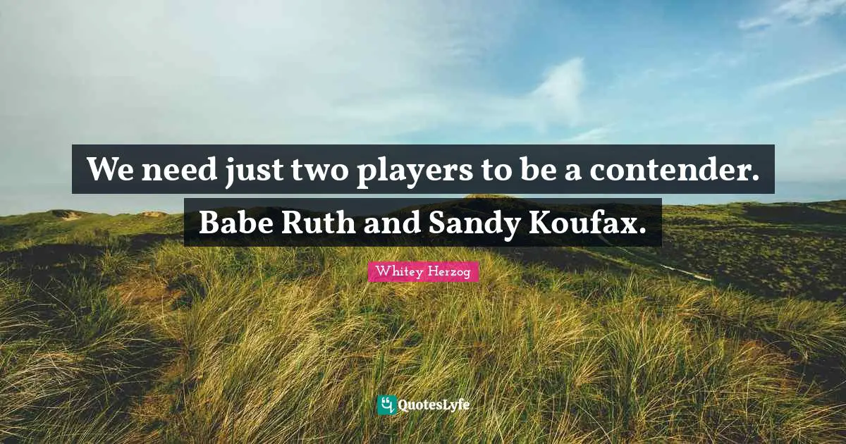 Ruth Quotes: "We need just two players to be a contender. Babe Ruth and Sandy Koufax."