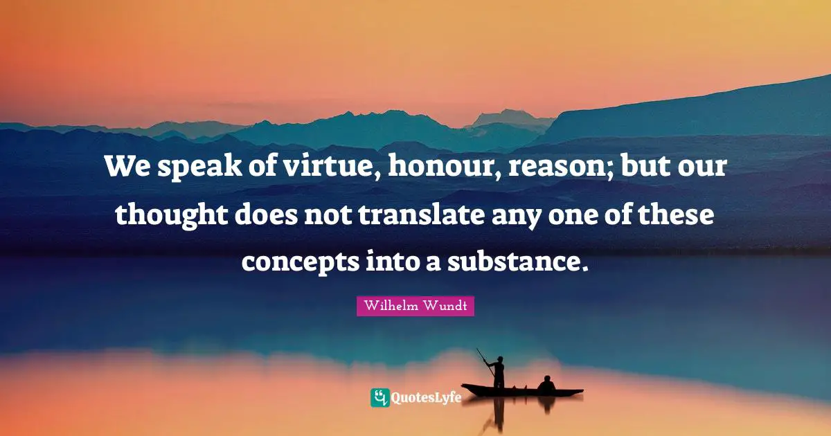 Concepts Quotes: "We speak of virtue, honour, reason; but our thought does not translate any one of these concepts into a substance."