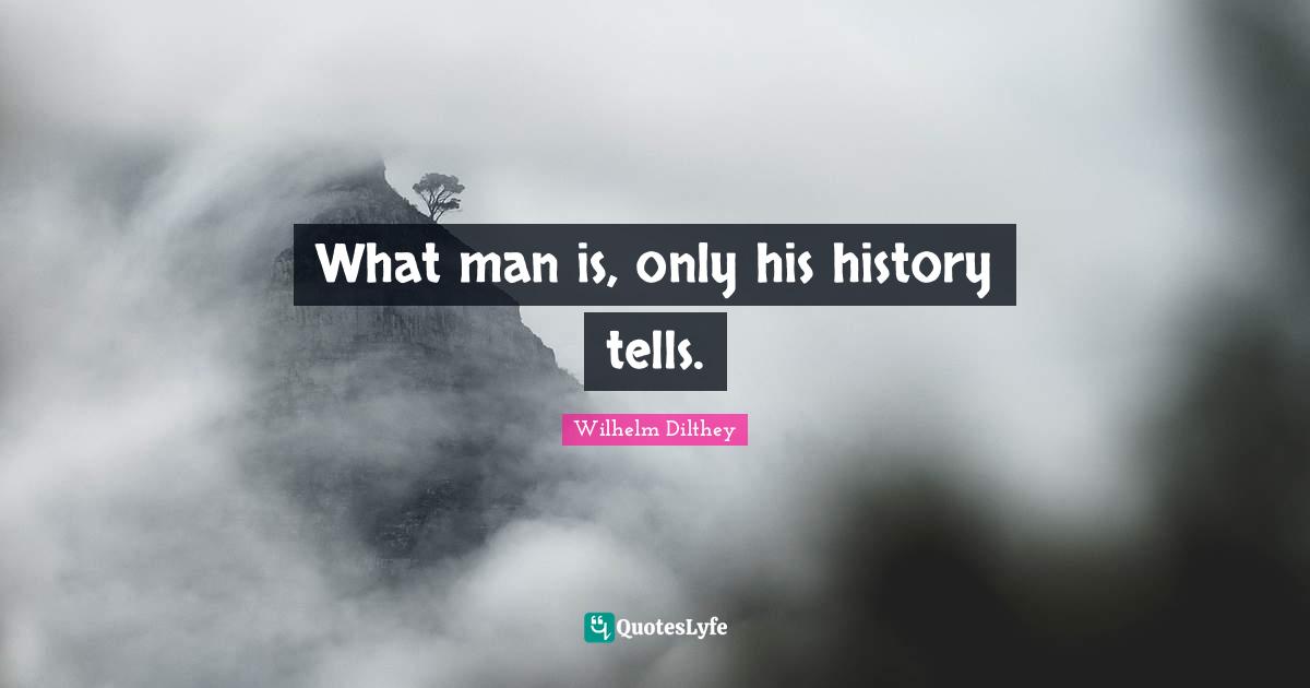 What man is, only his history tells.