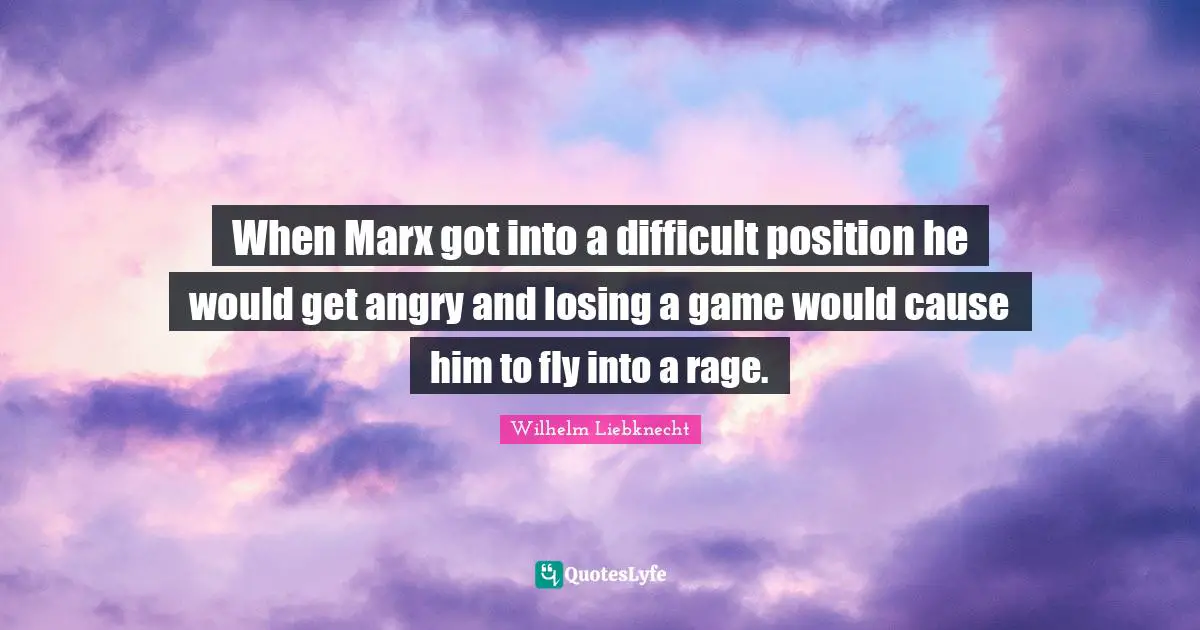 When Marx got into a difficult position he would get angry and losing a game would cause him to fly into a rage.