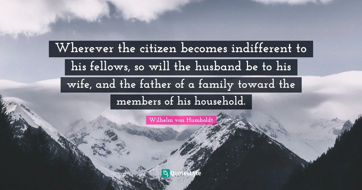 Indifferent Quotes: "Wherever the citizen becomes indifferent to his fellows, so will the husband be to his wife, and the father of a family toward the members of his household."