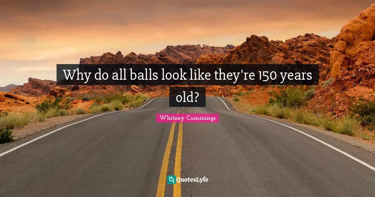 Whitney Cummings Quotes: "Why do all balls look like they're 150 years old?"