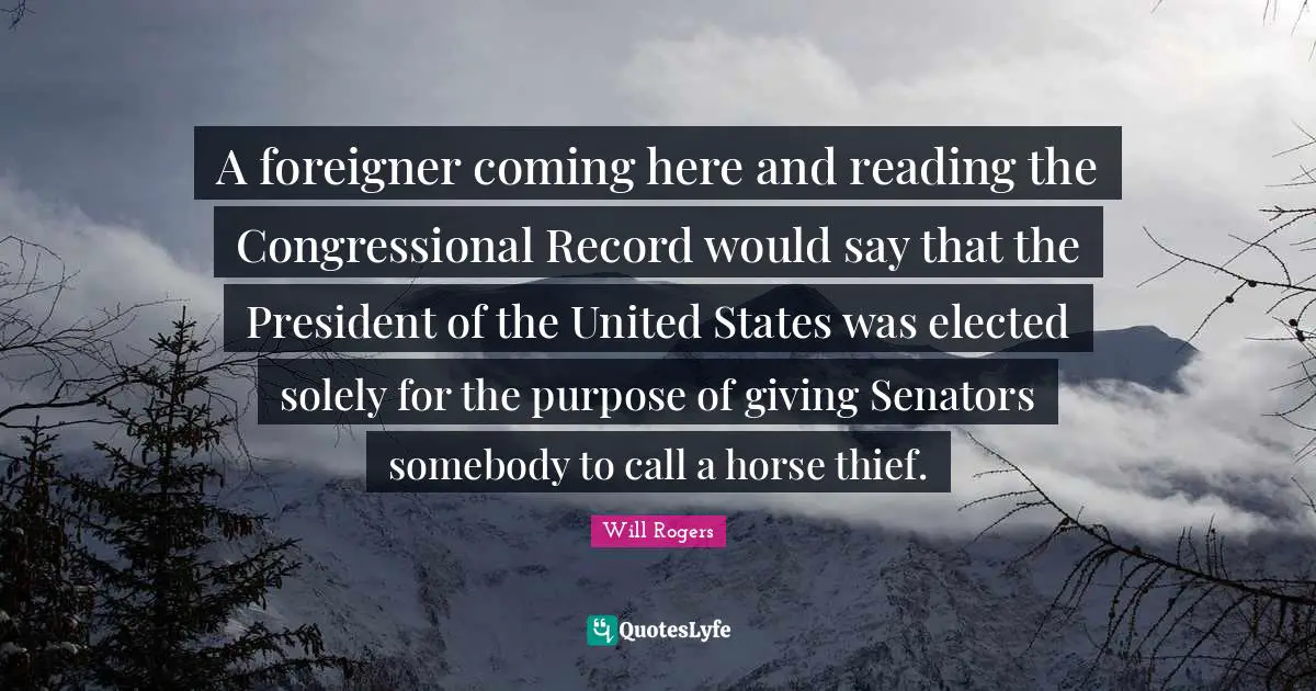 A foreigner coming here and reading the Congressional Record would say that the President of the United States was elected solely for the purpose of giving Senators somebody to call a horse thief.