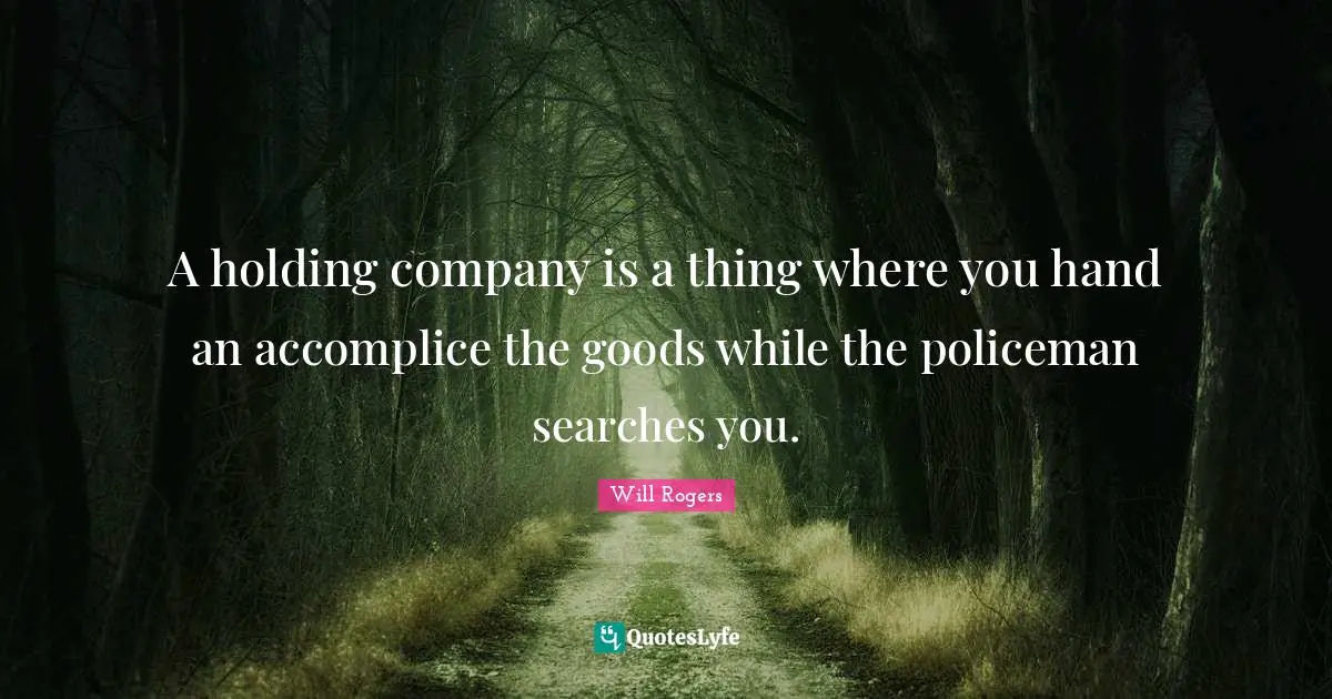 A holding company is a thing where you hand an accomplice the goods while the policeman searches you.