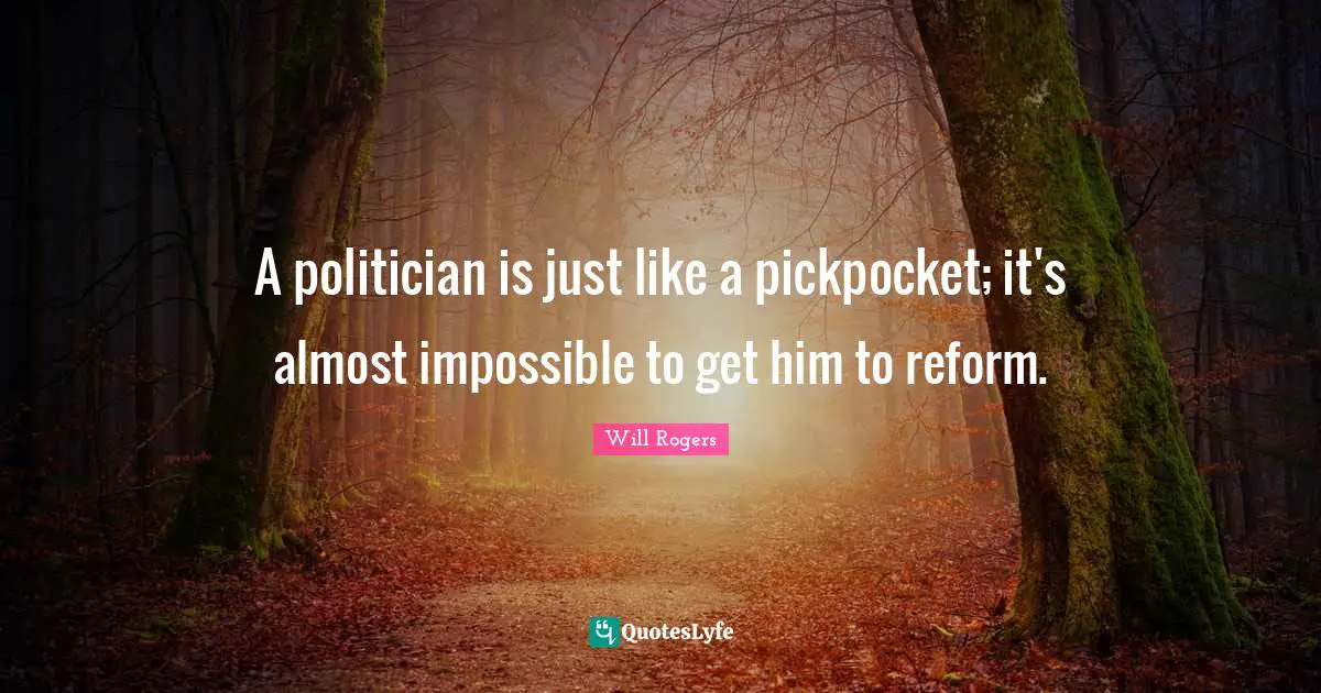A politician is just like a pickpocket; it's almost impossible to get him to reform.