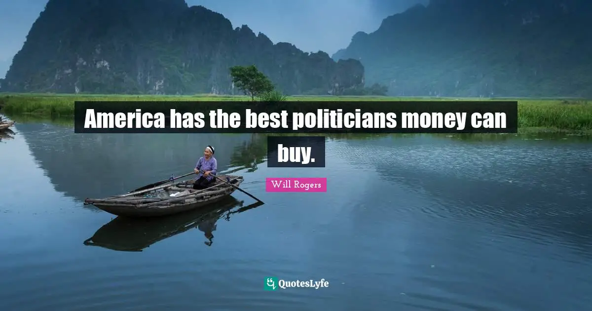 L. W Rogers Quotes: "America has the best politicians money can buy."