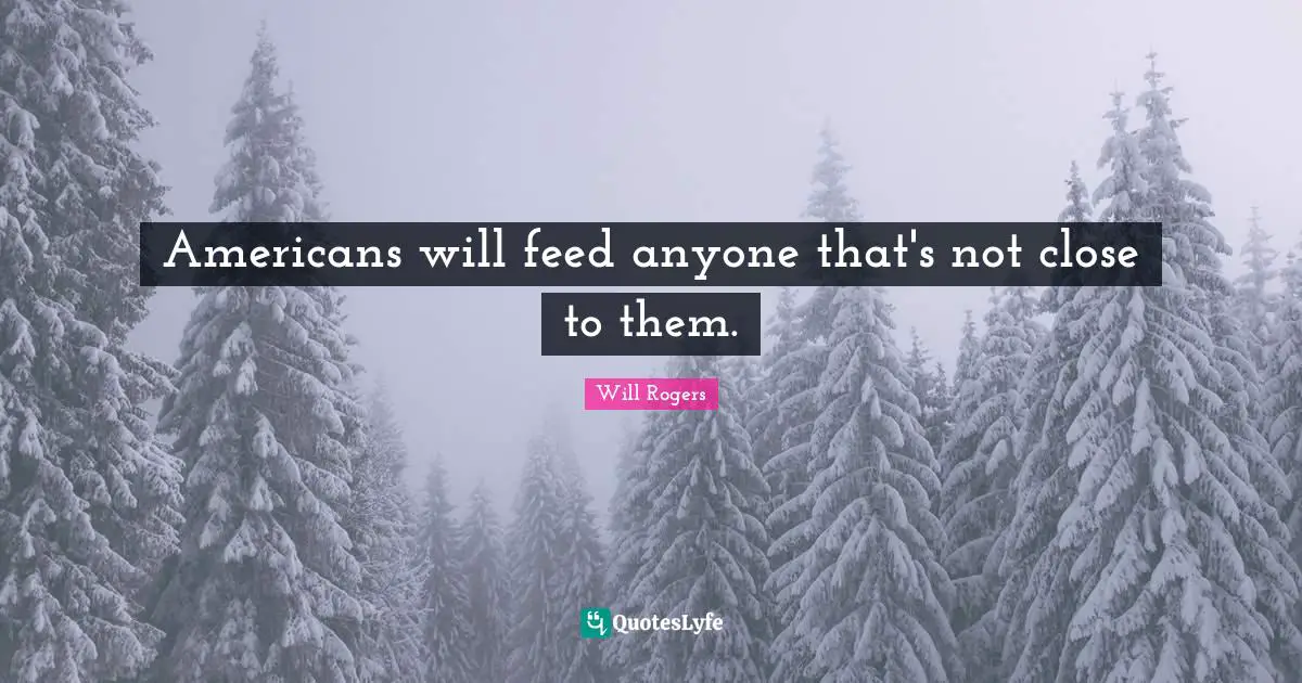 Americans will feed anyone that's not close to them.