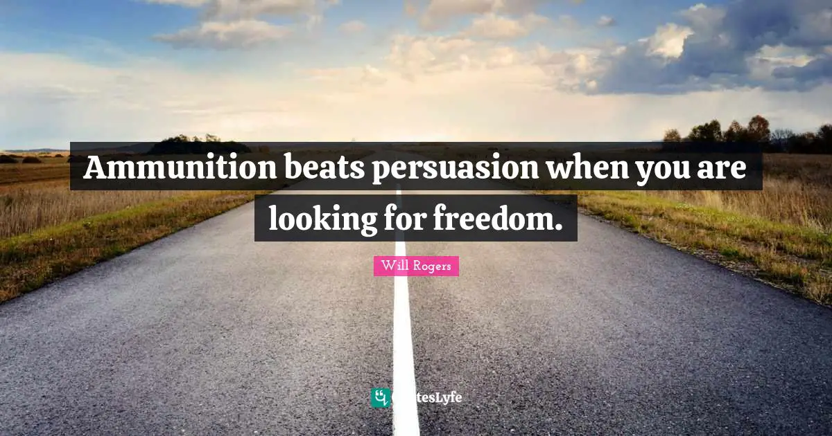 Ammunition beats persuasion when you are looking for freedom.