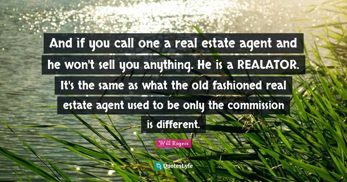 And if you call one a real estate agent and he won't sell you anything. He is a REALATOR. It's the same as what the old fashioned real estate agent used to be only the commission is different.