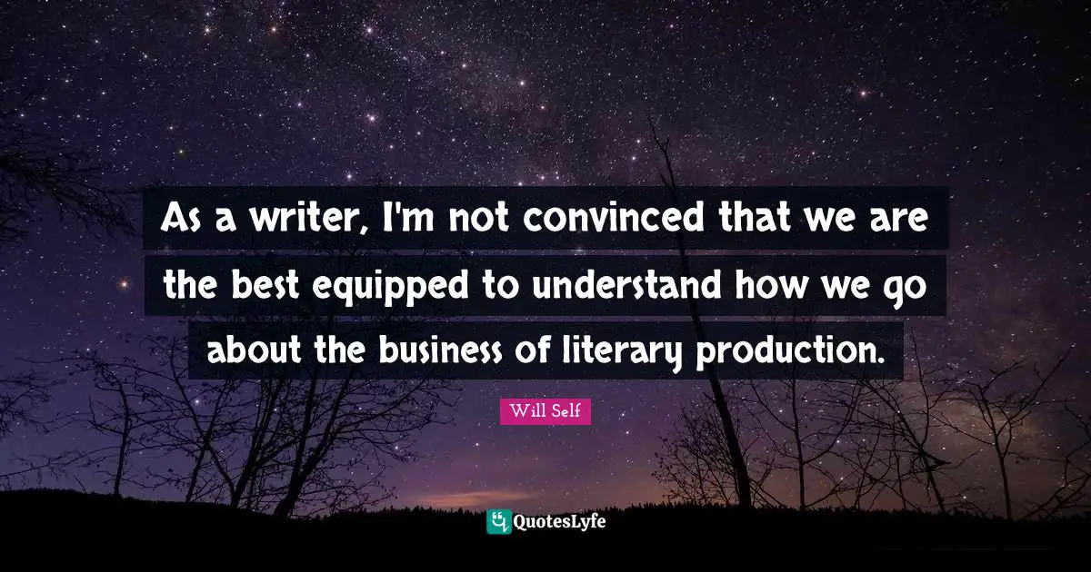 As a writer, I'm not convinced that we are the best equipped to understand how we go about the business of literary production.
