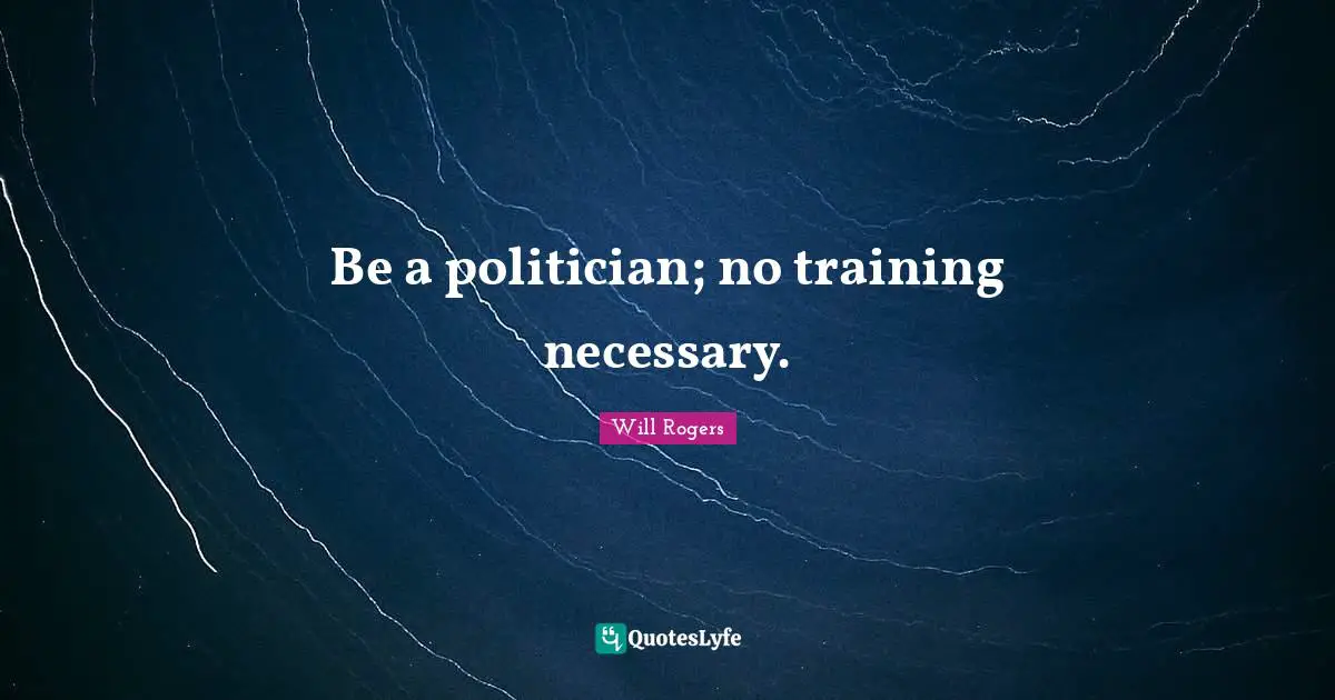 Be a politician; no training necessary.