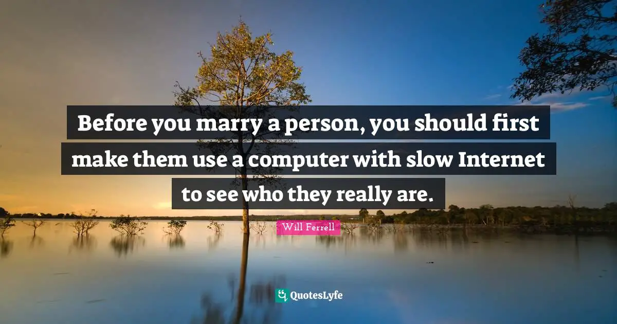 Internet Quotes: "Before you marry a person, you should first make them use a computer with slow Internet to see who they really are."