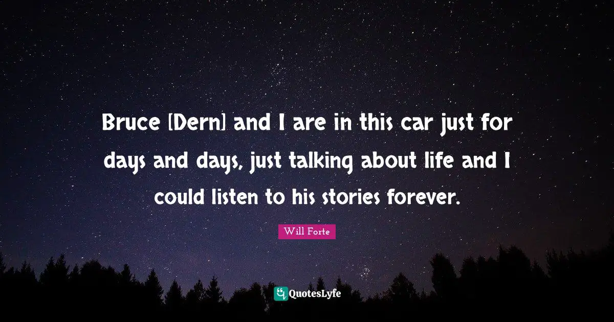 Bruce [Dern] and I are in this car just for days and days, just talking about life and I could listen to his stories forever.