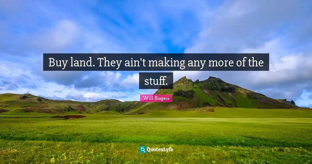 Buy land. They ain't making any more of the stuff.