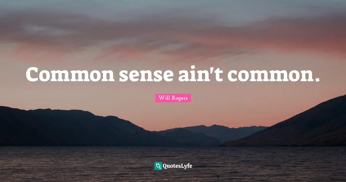 Common sense ain't common.
