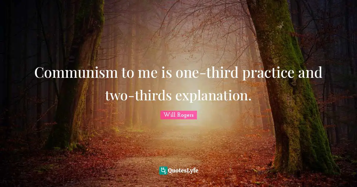 Explanation Quotes: "Communism to me is one-third practice and two-thirds explanation."