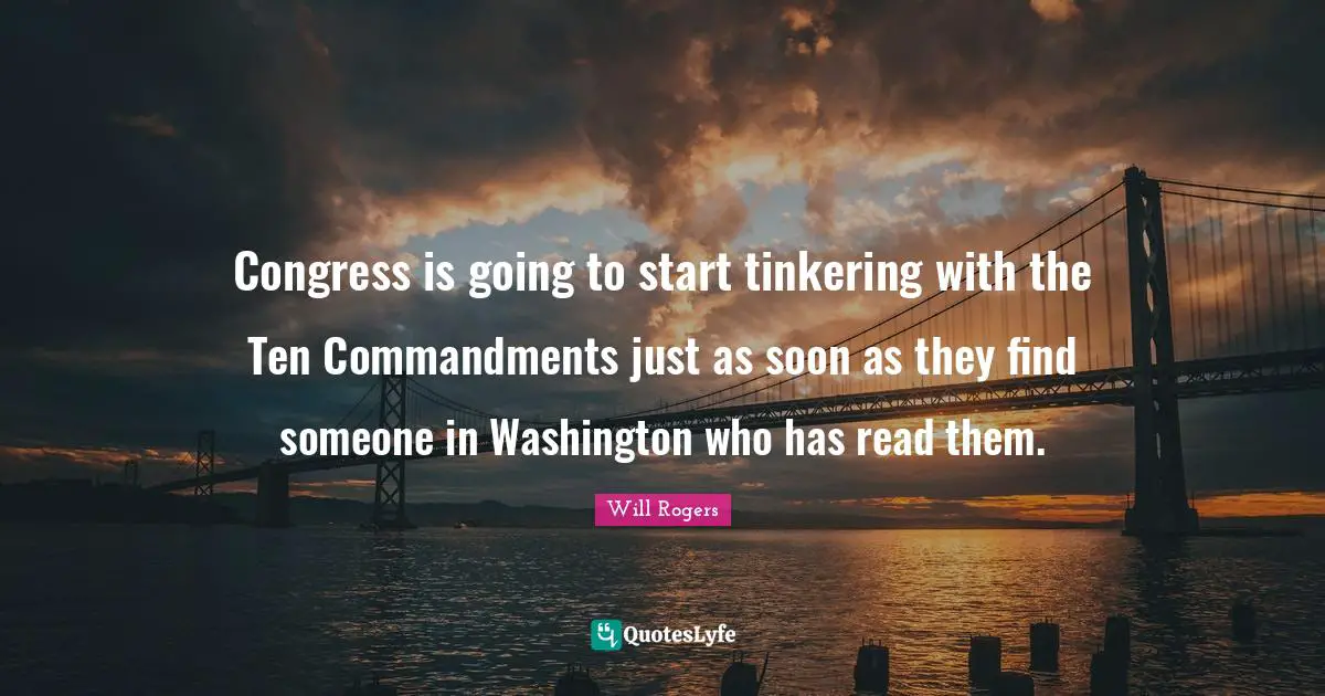 Commandments Quotes: "Congress is going to start tinkering with the Ten Commandments just as soon as they find someone in Washington who has read them."