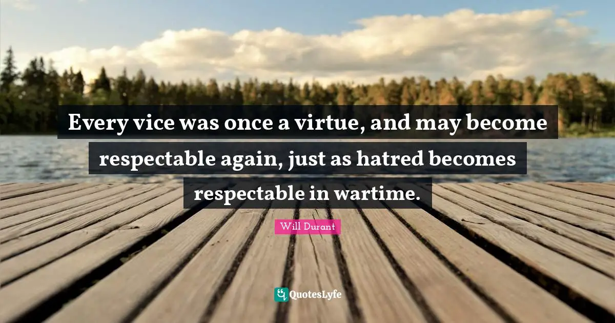 Respectable Quotes: "Every vice was once a virtue, and may become respectable again, just as hatred becomes respectable in wartime."