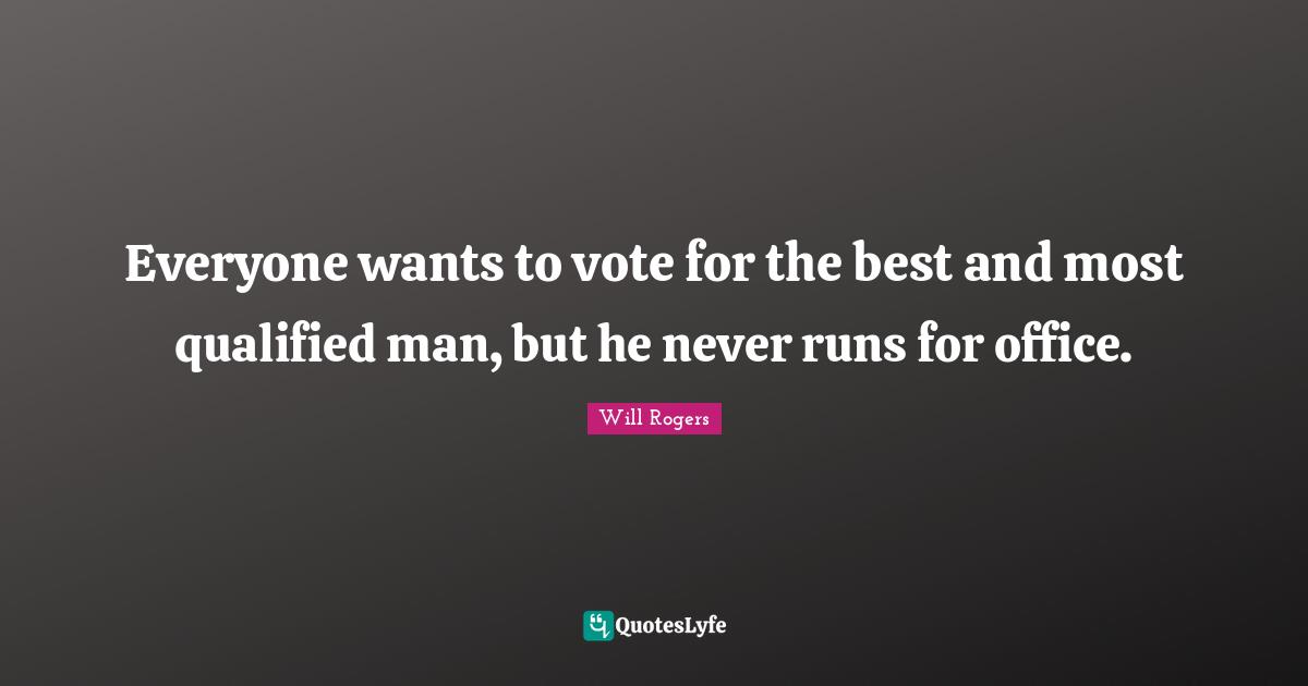 Everyone wants to vote for the best and most qualified man, but he never runs for office.