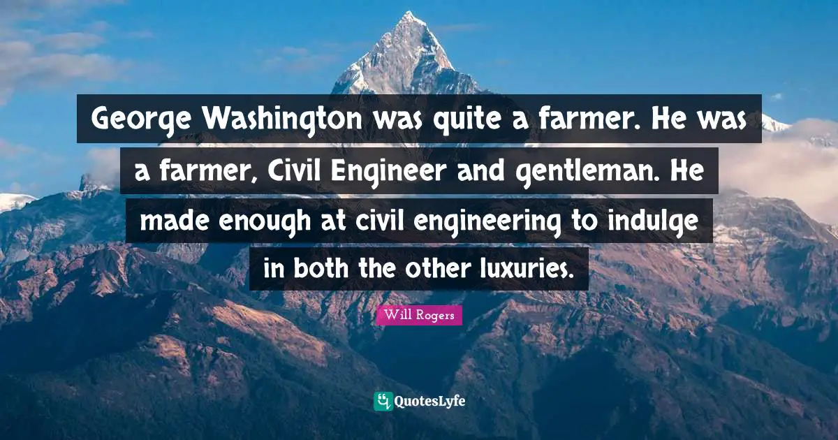 George Washington was quite a farmer. He was a farmer, Civil Engineer and gentleman. He made enough at civil engineering to indulge in both the other luxuries.