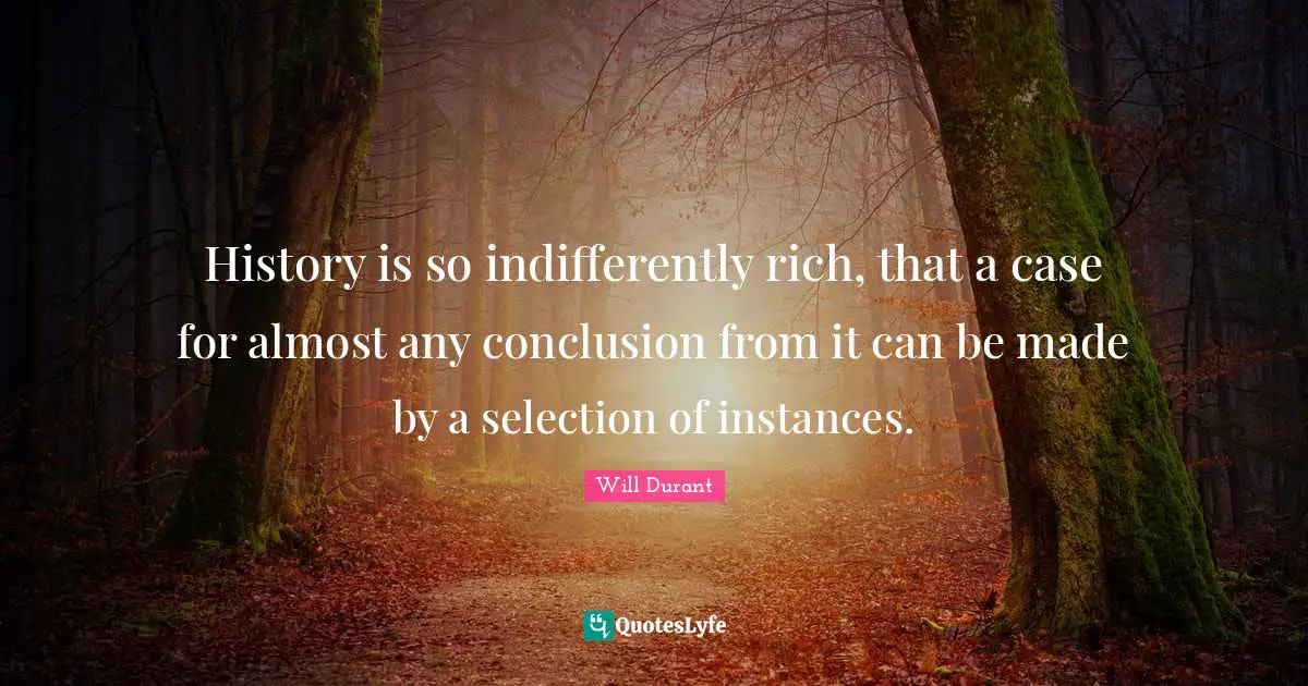 History is so indifferently rich, that a case for almost any conclusion from it can be made by a selection of instances.