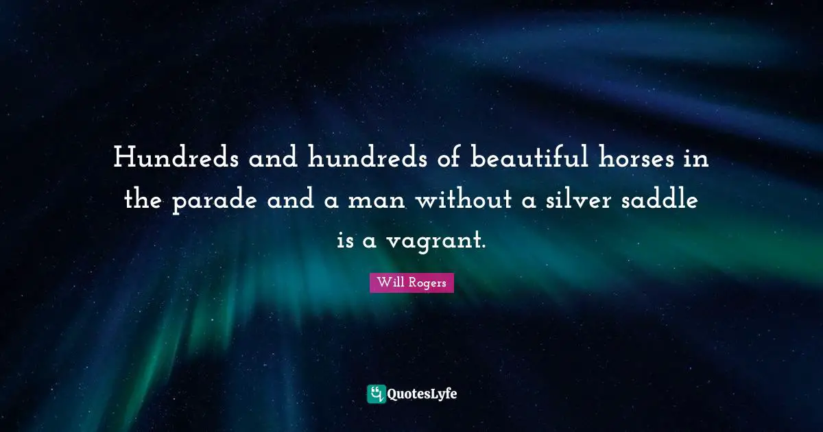 Hundreds and hundreds of beautiful horses in the parade and a man without a silver saddle is a vagrant.