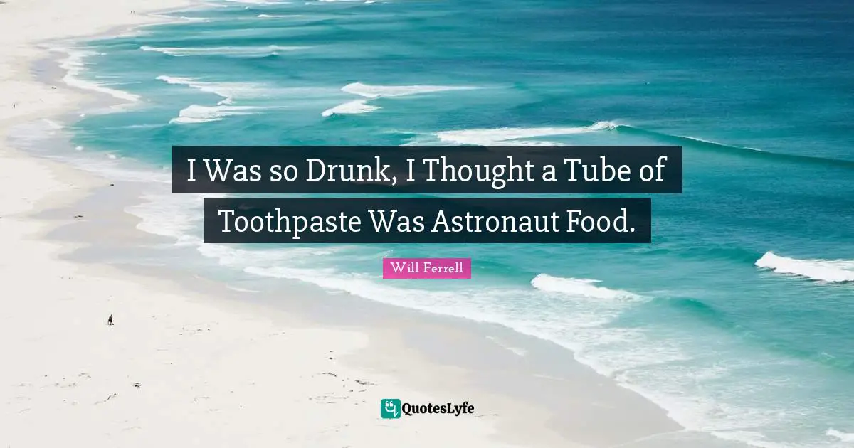 Toothpaste Quotes: "I Was so Drunk, I Thought a Tube of Toothpaste Was Astronaut Food."