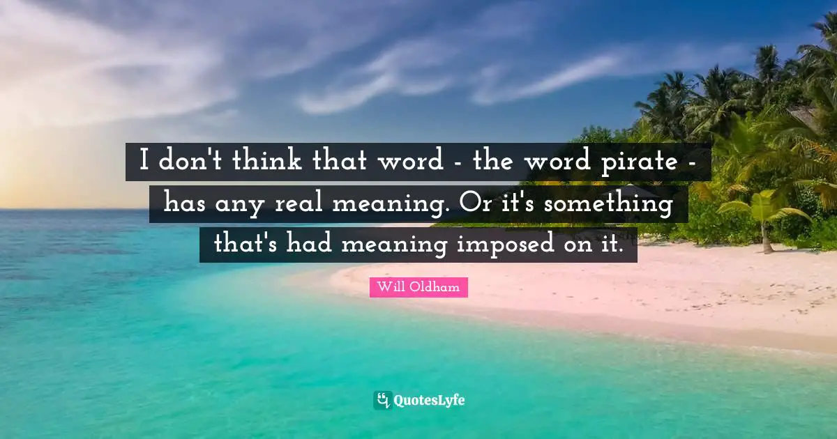 J. H. Oldham Quotes: "I don't think that word - the word pirate - has any real meaning. Or it's something that's had meaning imposed on it."