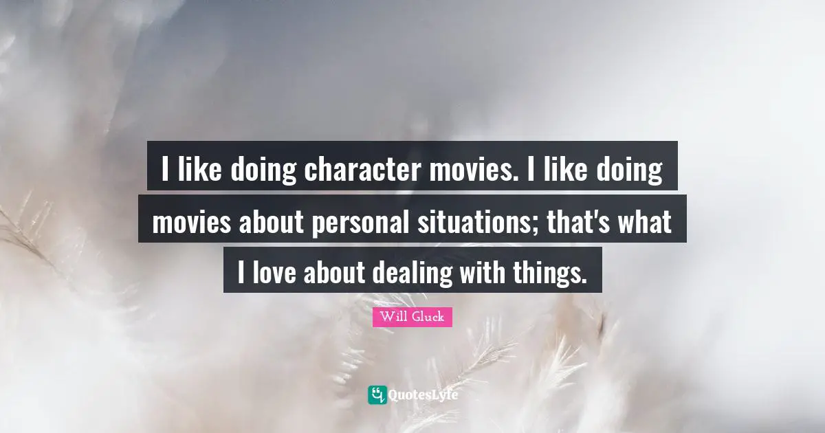 I like doing character movies. I like doing movies about personal situations; that's what I love about dealing with things.